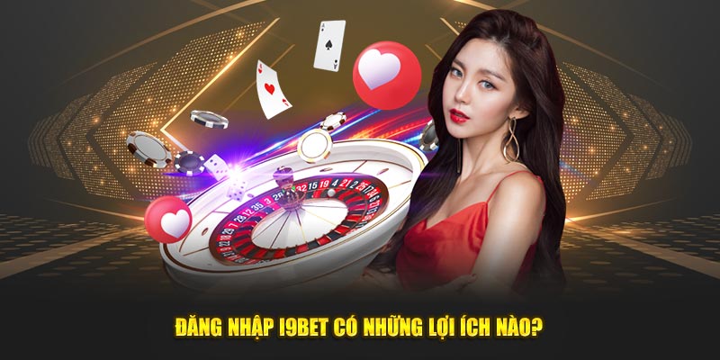 Đăng nhập i9bet có những lợi ích nào?