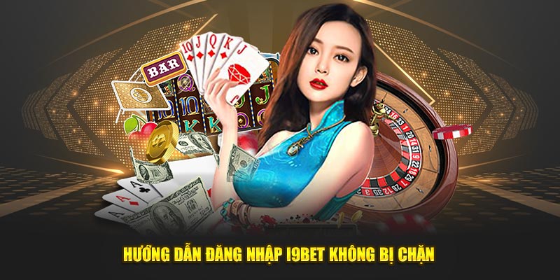 Hướng dẫn đăng nhập i9bet không bị chặn