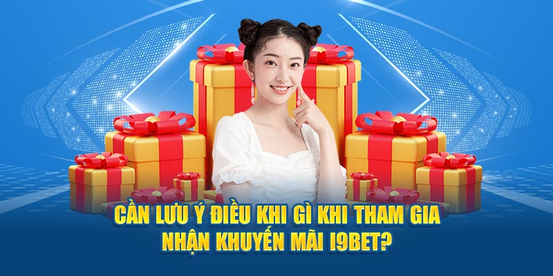 Cần lưu ý điều khi gì khi tham gia nhận khuyến mãi i9bet?