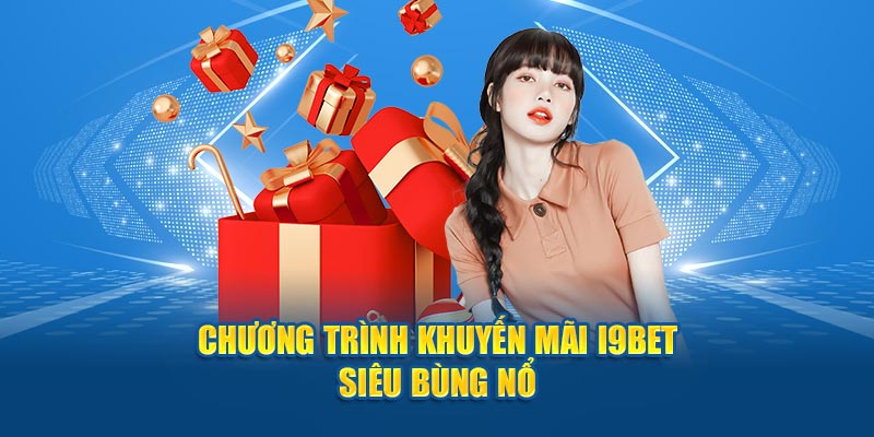 Chương trình khuyến mãi i9bet siêu bùng nổ